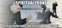 spiritual front переделали song for the old man и hey boy