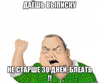 даёшь выписку не старше 30 дней, блеать !!