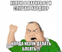 хуярю в варкрафт и слушаю хардкор когда нехуй делать блеять!!!