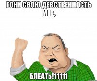 гони свою девственность мне, блеать!11111