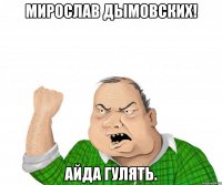 мирослав дымовских! айда гулять.