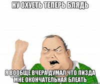 ну охуеть теперь блядь я вообще вчера думал что пизда мне окончательная блеать