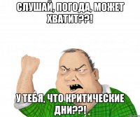 слушай, погода, может хватит??! у тебя, что критические дни??!