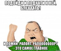 подойди и подкати к ней, блеааать! и помни: рапорт, рапооооооорт - это самое главное