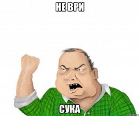 не ври сука