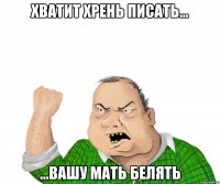 хватит хрень писать... ...вашу мать белять