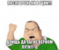 после треньки в щии!!! дрищь да ты не верном пути!!=d