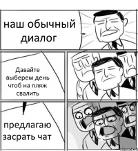 наш обычный диалог Давайте выберем день чтоб на пляж свалить предлагаю засрать чат