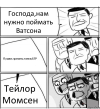 Господа,нам нужно поймать Ватсона Пушки,гранаты,танки,БТР Тейлор Момсен