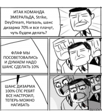 ИТАК КОМАНДА ЭМЕРАЛЬДА, Strike, DeyDream, Нагваль, шанс дизарма 70% и все плачут, чуть будем делать? ФЛАФ МЫ ПОСОВЕТОВАЛИСЬ И ДУМАЕМ НАДО ШАНС СДЕЛАТЬ 10% ШАНС ДИЗАРМА 100% СПС РЕБЯТ ВСЕ НАСТРОИЛ, ТЕПЕРЬ МОЖНО НАГИБАТЬ