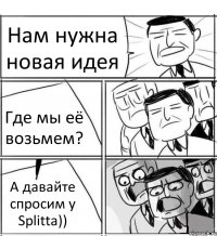 Нам нужна новая идея Где мы её возьмем? А давайте спросим у Splitta))