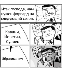 Итак господа, нам нужен форвард на следующий сезон. Кавани, Йоветич, Суарес Ибрагимович