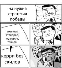 на нужна стратегия победы возьмем станеров, пушеров, танков. керри без скилов