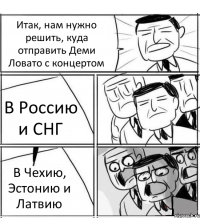 Итак, нам нужно решить, куда отправить Деми Ловато с концертом В Россию и СНГ В Чехию, Эстонию и Латвию