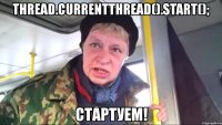 thread.currentthread().start(); стартуем!