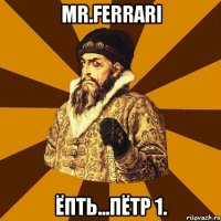 mr.ferrari ёпть...пётр 1.