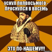 уснул полвосьмого - проснулся в восемь это по-нашему!!!