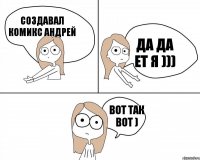 Создавал Комикс Андрей Вот так вот ) Да да ет я )))