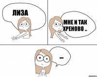 Лиза ... Мне и так хреново ..