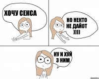 Хочу секса Ну и хуй з ним Но некто не дайот ))))