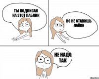 ты подписан на этот паблик но не ставишь лайки не надо так