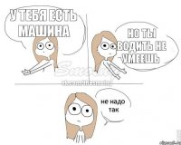 у тебя есть машина но ты водить не умеешь