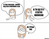 я тобі сказала: -Скрий від усіх сімейний стан а ти ще й у статус написав не треба так