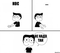 Кос .... не надо так