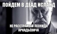 пойдем в деад исланд не расстраивай Леонида Аркадьевича