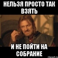 нельзя просто так взять и не пойти на собрание