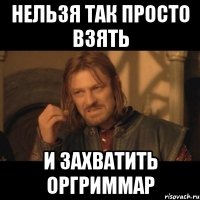 нельзя так просто взять и захватить оргриммар