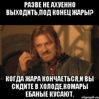 разве не ахуенно выходить,под конец жары? когда жара кончаеться,и вы сидите в холоде,комары ебаные кусают.