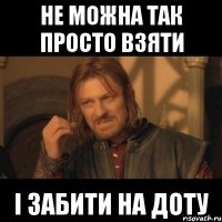 не можна так просто взяти і забити на доту