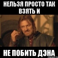 нельзя просто так взять и не побить дэна