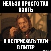 нельзя просто так взять и не приехать тати в питер