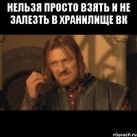 нельзя просто взять и не залезть в хранилище вк 