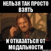 нельзя так просто взять и отказаться от модальности