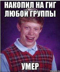 накопил на гиг любой группы умер