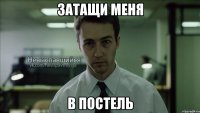 затащи меня в постель