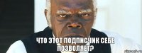 Что этот подписчик себе позволяет?