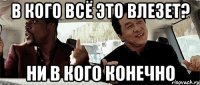 в кого всё это влезет? ни в кого конечно