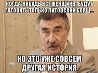 когда-нибудь все женщины будут готовить только литовский борщ... но это уже совсем другая история