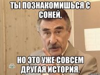 ты познакомишься с соней, но это уже совсем другая история.