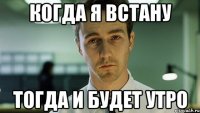 когда я встану тогда и будет утро