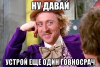 ну давай устрой еще один говносрач