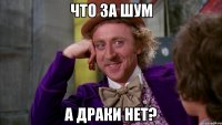что за шум а драки нет?