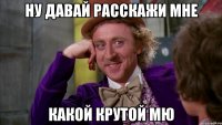 ну давай расскажи мне какой крутой мю