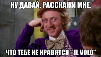 ну давай, расскажи мне, что тебе не нравятся " il volo"