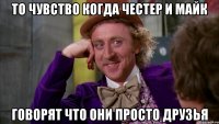 то чувство когда честер и майк говорят что они просто друзья