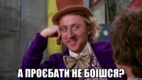  а проєбати не боїшся?
